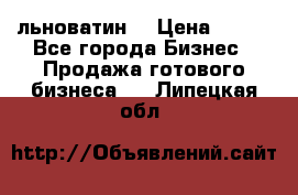 льноватин  › Цена ­ 100 - Все города Бизнес » Продажа готового бизнеса   . Липецкая обл.